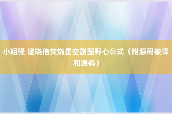 小姐骚 邃晓信焚烧星空副图野心公式（附源码破译和源码）