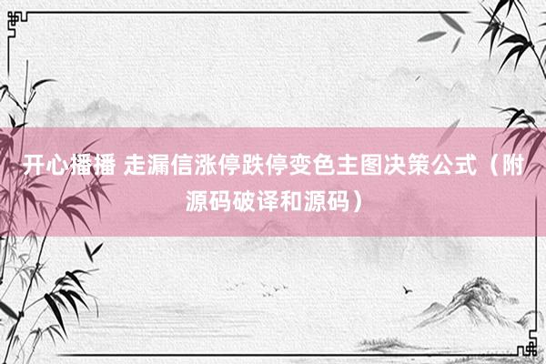 开心播播 走漏信涨停跌停变色主图决策公式（附源码破译和源码）