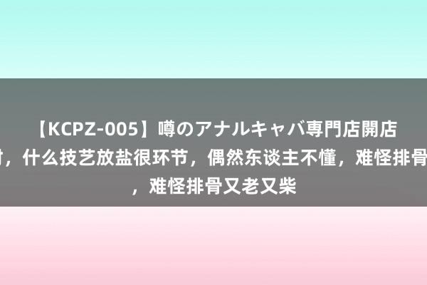 【KCPZ-005】噂のアナルキャバ専門店開店 炖排骨时，什么技艺放盐很环节，偶然东谈主不懂，难怪排骨又老又柴