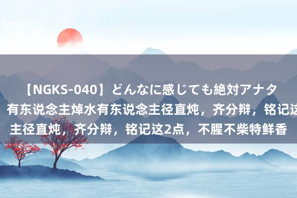 【NGKS-040】どんなに感じても絶対アナタ目線 春野さくら 炖鸡，有东说念主焯水有东说念主径直炖，齐分辩，铭记这2点，不腥不柴特鲜香