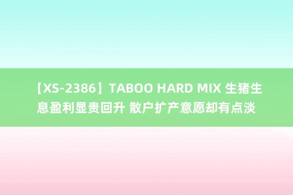 【XS-2386】TABOO HARD MIX 生猪生息盈利显贵回升 散户扩产意愿却有点淡