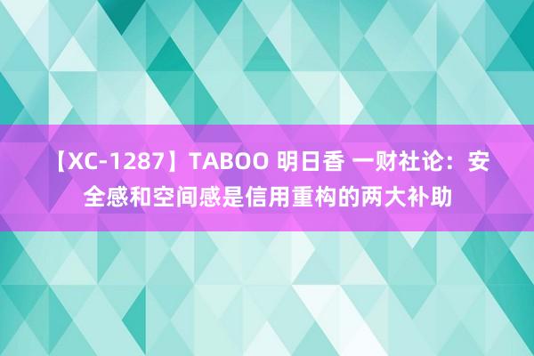 【XC-1287】TABOO 明日香 一财社论：安全感和空间感是信用重构的两大补助