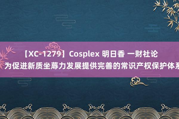 【XC-1279】Cosplex 明日香 一财社论：为促进新质坐蓐力发展提供完善的常识产权保护体系