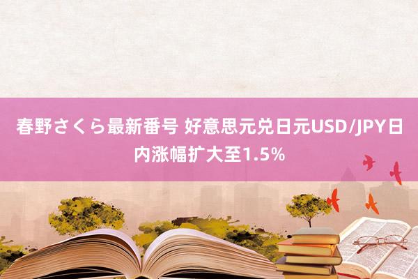 春野さくら最新番号 好意思元兑日元USD/JPY日内涨幅扩大至1.5%