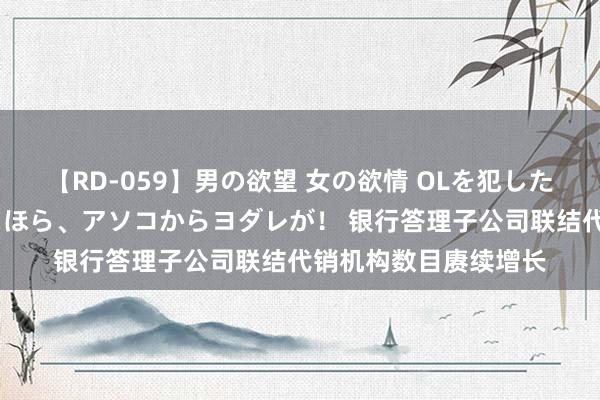【RD-059】男の欲望 女の欲情 OLを犯したい すました顔して…ほら、アソコからヨダレが！ 银行答理子公司联结代销机构数目赓续增长