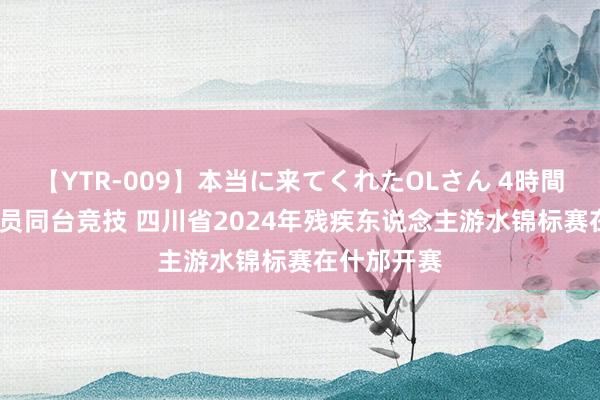 【YTR-009】本当に来てくれたOLさん 4時間 91名通顺员同台竞技 四川省2024年残疾东说念主游水锦标赛在什邡开赛