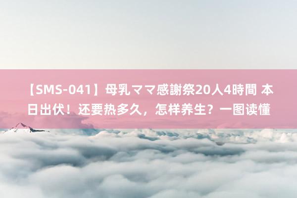 【SMS-041】母乳ママ感謝祭20人4時間 本日出伏！还要热多久，怎样养生？一图读懂