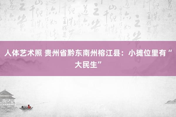 人体艺术照 贵州省黔东南州榕江县：小摊位里有“大民生”