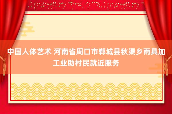 中国人体艺术 河南省周口市郸城县秋渠乡雨具加工业助村民就近服务