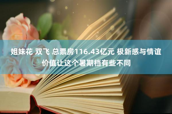 姐妹花 双飞 总票房116.43亿元 极新感与情谊价值让这个暑期档有些不同