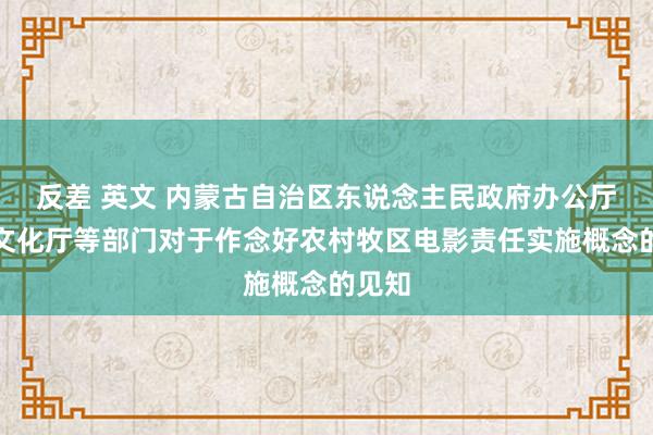 反差 英文 内蒙古自治区东说念主民政府办公厅转发文化厅等部门对于作念好农村牧区电影责任实施概念的见知