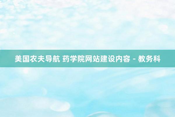 美国农夫导航 药学院网站建设内容－教务科