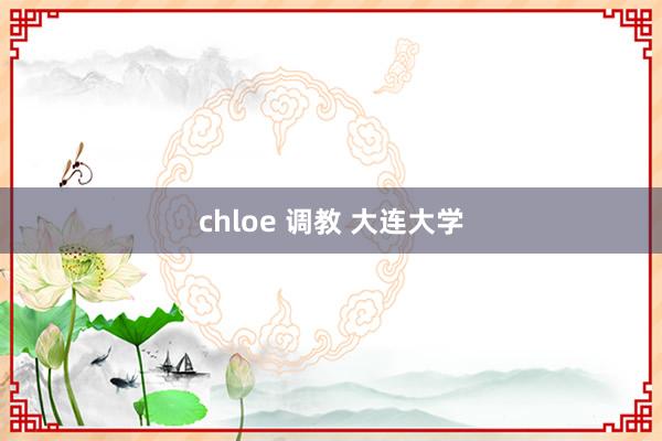 chloe 调教 大连大学