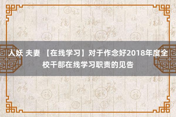 人妖 夫妻 【在线学习】对于作念好2018年度全校干部在线学习职责的见告