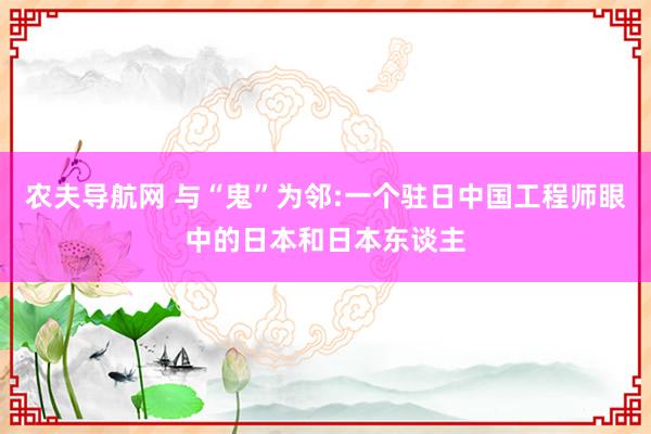 农夫导航网 与“鬼”为邻:一个驻日中国工程师眼中的日本和日本东谈主