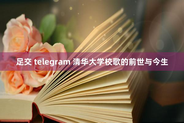 足交 telegram 清华大学校歌的前世与今生